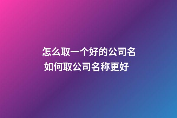 怎么取一个好的公司名 如何取公司名称更好-第1张-公司起名-玄机派